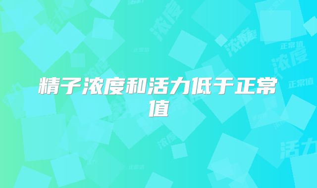 精子浓度和活力低于正常值