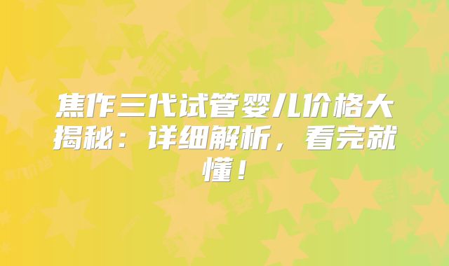 焦作三代试管婴儿价格大揭秘:详细解析,看完就懂!