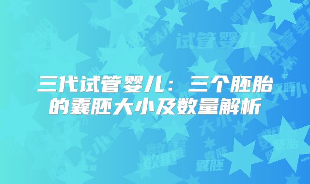 三代试管婴儿：三个胚胎的囊胚大小及数量解析