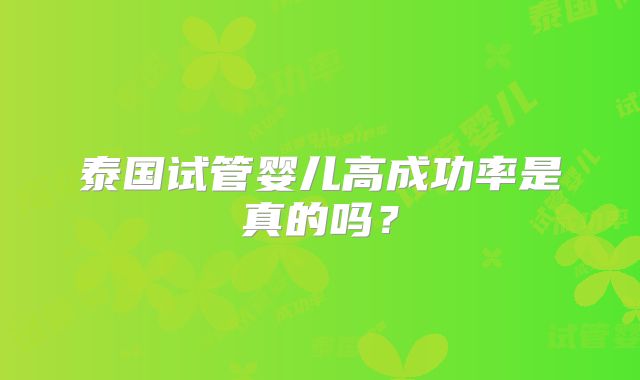 泰国试管婴儿高成功率是真的吗？