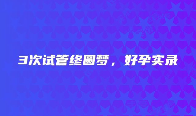 3次试管终圆梦，好孕实录