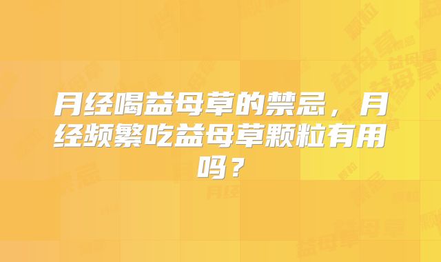 月经喝益母草的禁忌，月经频繁吃益母草颗粒有用吗？