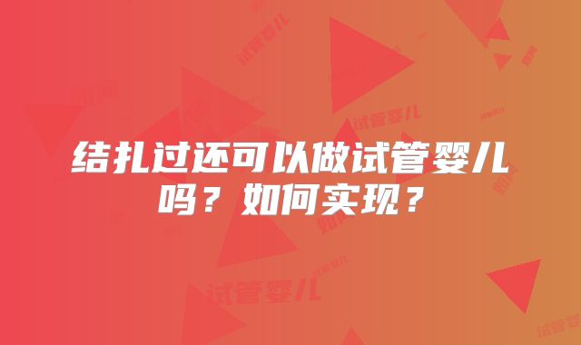 结扎过还可以做试管婴儿吗？如何实现？
