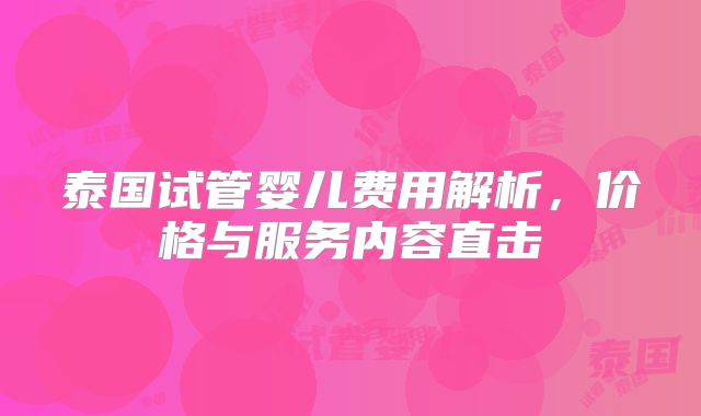 泰国试管婴儿费用解析，价格与服务内容直击