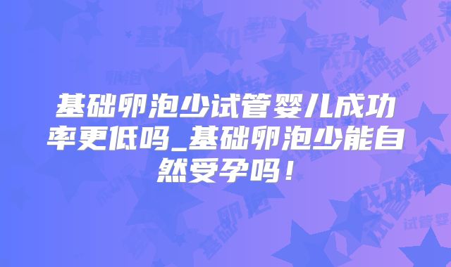 基础卵泡少试管婴儿成功率更低吗_基础卵泡少能自然受孕吗！
