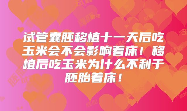 试管囊胚移植十一天后吃玉米会不会影响着床！移植后吃玉米为什么不利于胚胎着床！