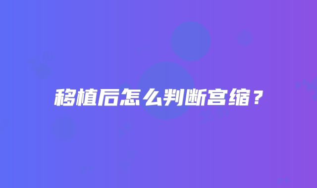 移植后怎么判断宫缩?