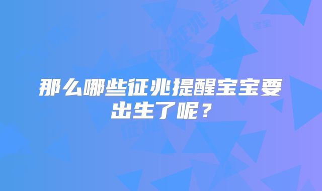 那么哪些征兆提醒宝宝要出生了呢？