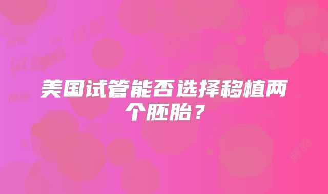 美国试管能否选择移植两个胚胎？