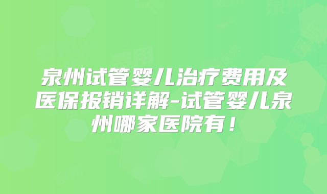 泉州试管婴儿治疗费用及医保报销详解-试管婴儿泉州哪家医院有！