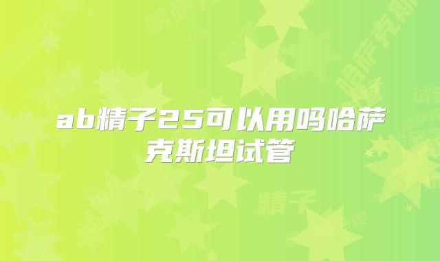 ab精子25可以用吗哈萨克斯坦试管
