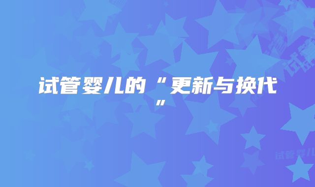 试管婴儿的“更新与换代”