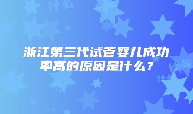 浙江第三代试管婴儿成功率高的原因是什么？