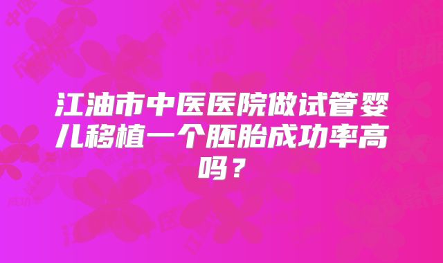 江油市中医医院做试管婴儿移植一个胚胎成功率高吗?
