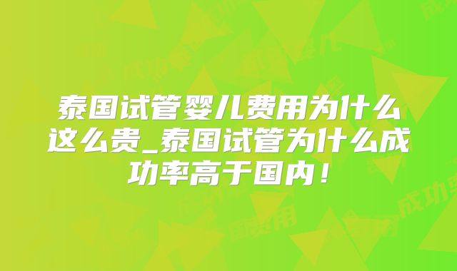 泰国试管婴儿费用为什么这么贵_泰国试管为什么成功率高于国内!