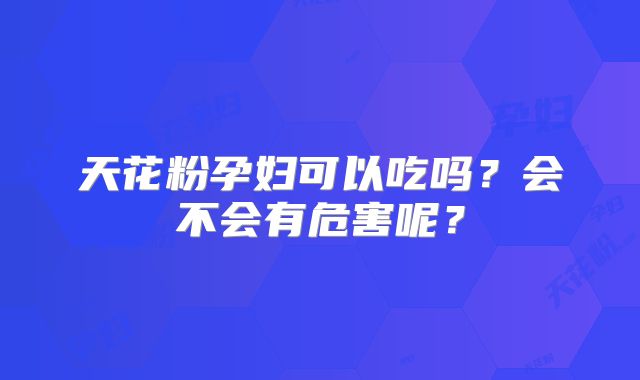 天花粉孕妇可以吃吗?会不会有危害呢?