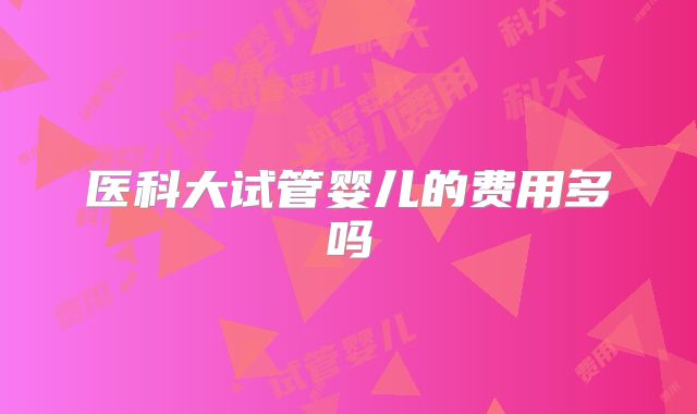 医科大试管婴儿的费用多吗