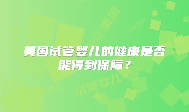 美国试管婴儿的健康是否能得到保障？