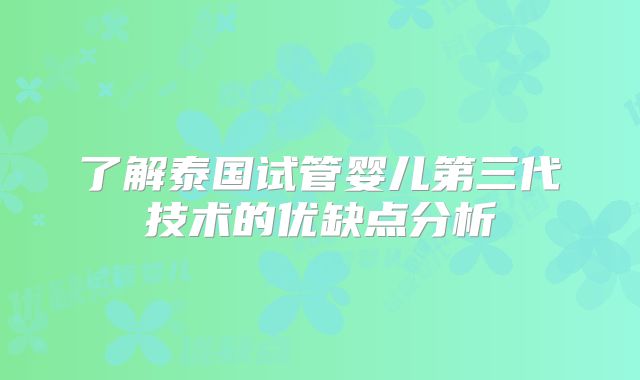 了解泰国试管婴儿第三代技术的优缺点分析