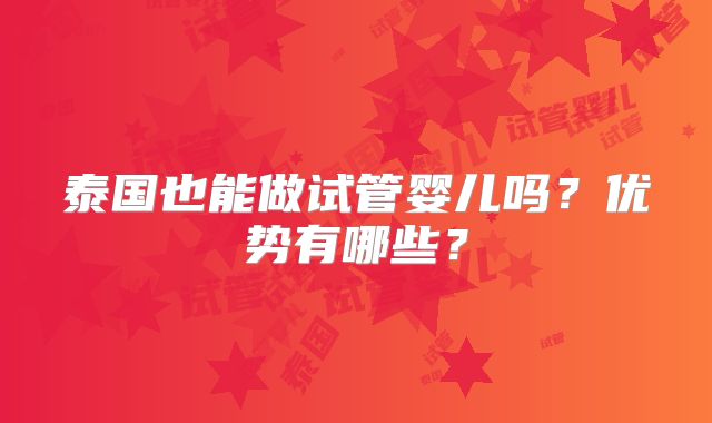 泰国也能做试管婴儿吗？优势有哪些？