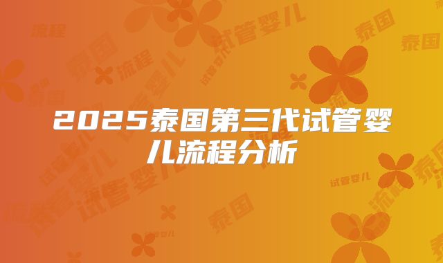 2025泰国第三代试管婴儿流程分析