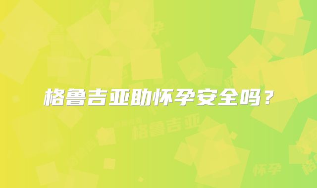 格鲁吉亚助怀孕安全吗？