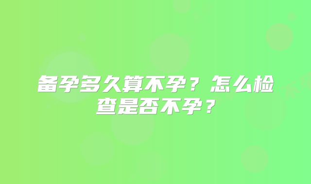 备孕多久算不孕？怎么检查是否不孕？