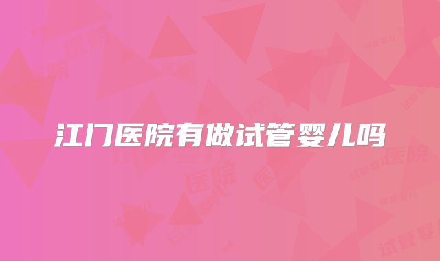 江门医院有做试管婴儿吗