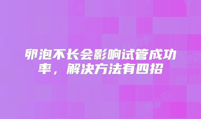 卵泡不长会影响试管成功率，解决方法有四招
