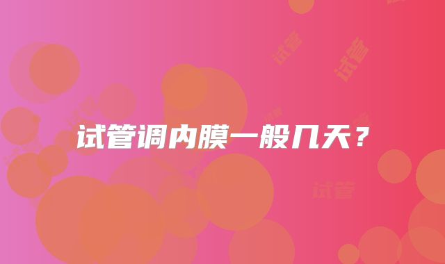 试管调内膜一般几天？