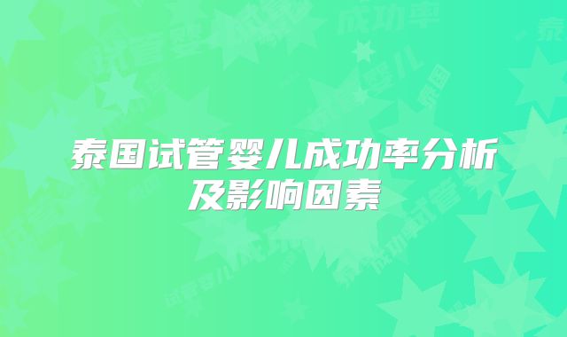 泰国试管婴儿成功率分析及影响因素