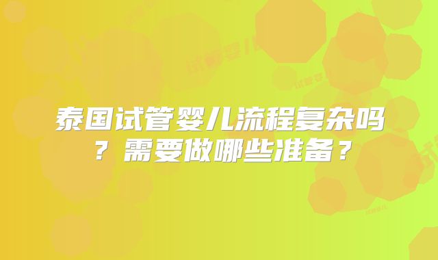 泰国试管婴儿流程复杂吗？需要做哪些准备？