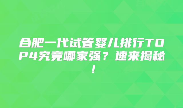 合肥一代试管婴儿排行TOP4究竟哪家强？速来揭秘！