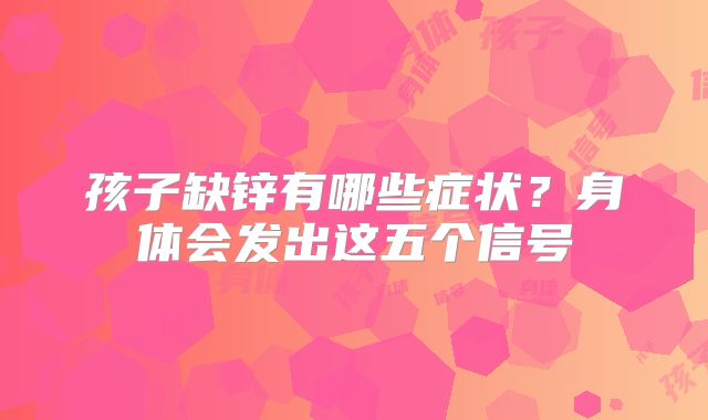 孩子缺锌有哪些症状？身体会发出这五个信号