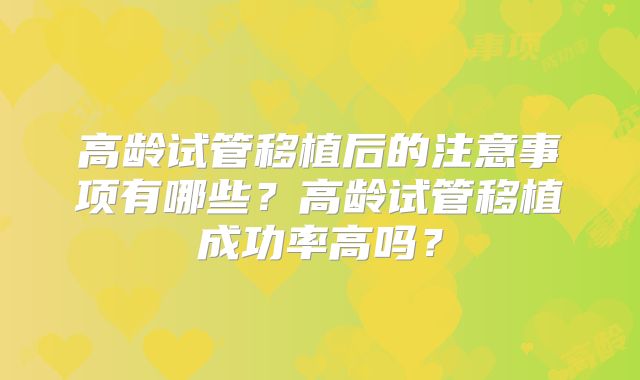 高龄试管移植后的注意事项有哪些?高龄试管移植成功率高吗?