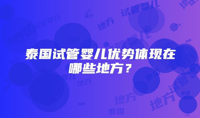 泰国试管婴儿优势体现在哪些地方?