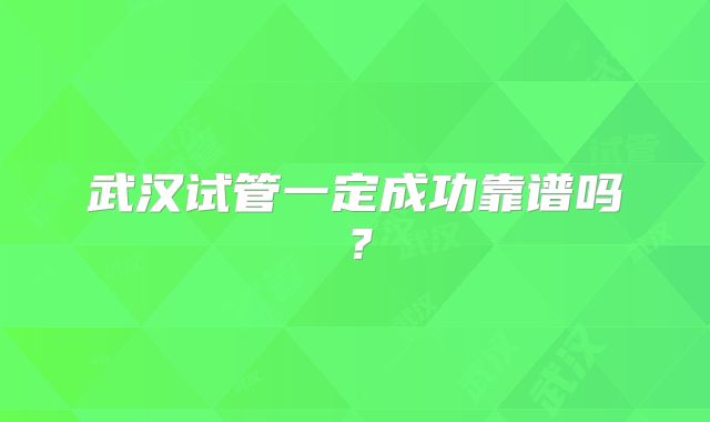 武汉试管一定成功靠谱吗?