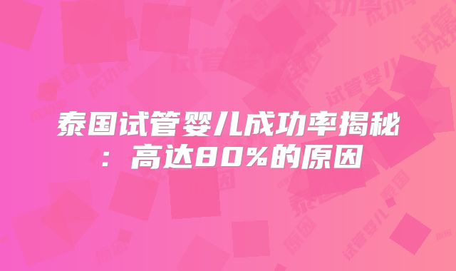 泰国试管婴儿成功率揭秘：高达80%的原因