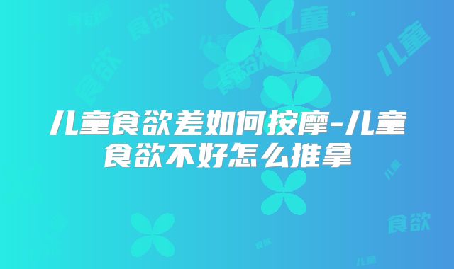 儿童食欲差如何按摩-儿童食欲不好怎么推拿