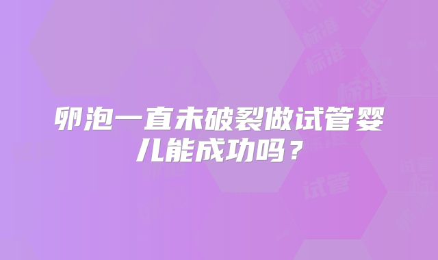 卵泡一直未破裂做试管婴儿能成功吗？