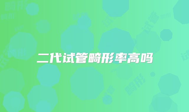 二代试管畸形率高吗