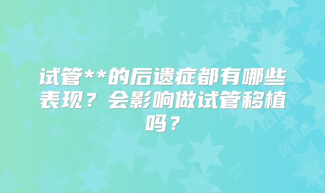 试管**的后遗症都有哪些表现？会影响做试管移植吗？