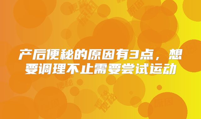产后便秘的原因有3点,想要调理不止需要尝试运动