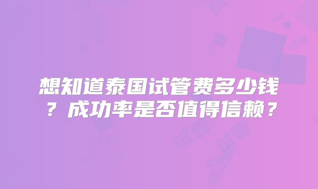 想知道泰国试管费多少钱？成功率是否值得信赖？