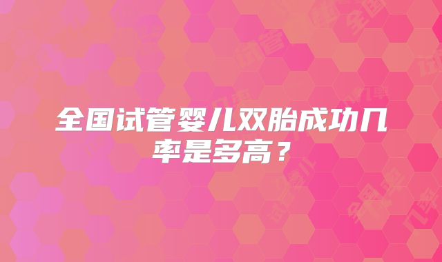 全国试管婴儿双胎成功几率是多高?