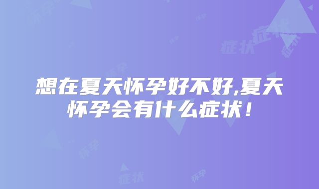 想在夏天怀孕好不好,夏天怀孕会有什么症状!