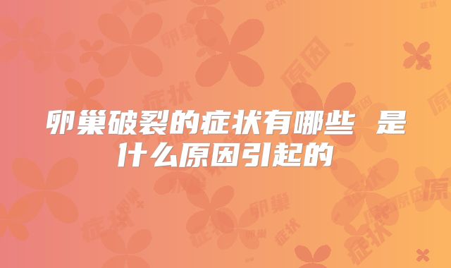 卵巢破裂的症状有哪些 是什么原因引起的