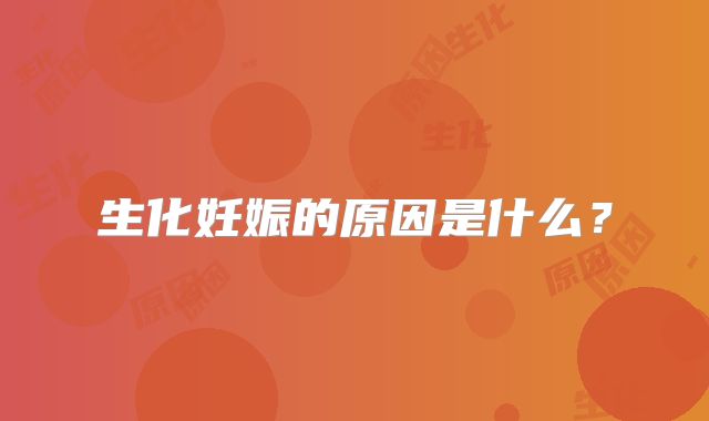 生化妊娠的原因是什么？