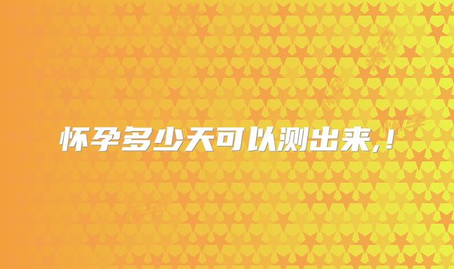 怀孕多少天可以测出来,！