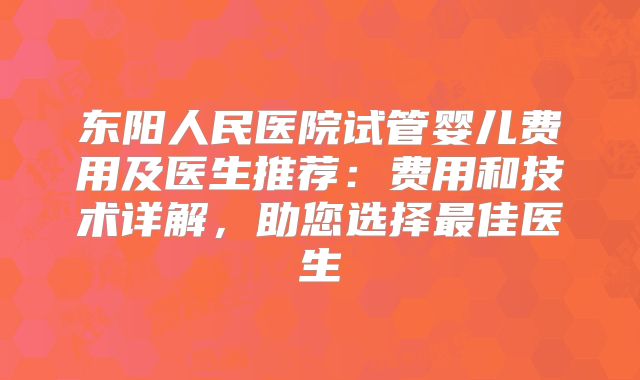 东阳人民医院试管婴儿费用及医生推荐：费用和技术详解，助您选择最佳医生